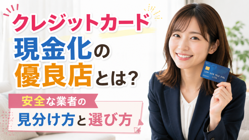 クレジットカード現金化の優良店とは？安全な業者の見分け方と選び方